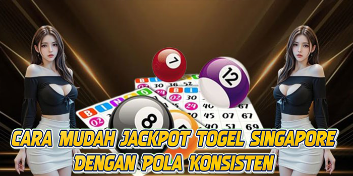 Cara Mudah Jackpot Togel Singapore Dengan Pola Konsisten